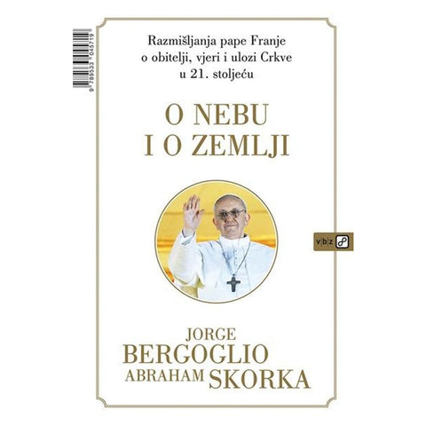 O nebu i o zemlji: Razmišljanja pape Franje o obitelji, vjeri i ulozi Crkve u 21. stoljeću - Bergoglio, Jorge Skorka, Abraham