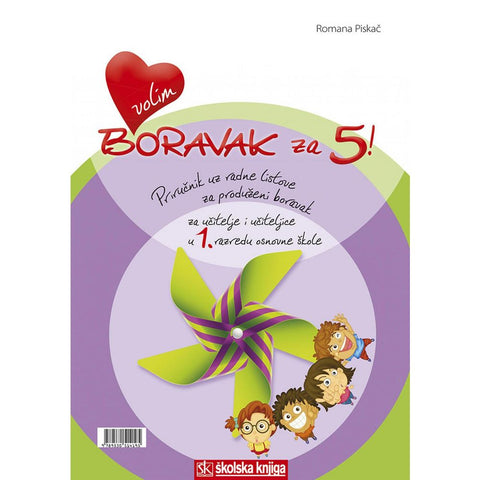 VOLIM BORAVAK ZA 5! - PRIRUČNIK UZ RADNE LISTOVE ZA PRODUŽENI BORAVAK ZA UČITELJE I UČITELJICE U 1. RAZREDU OSNOVNE ŠKOLE - Romana Piskač